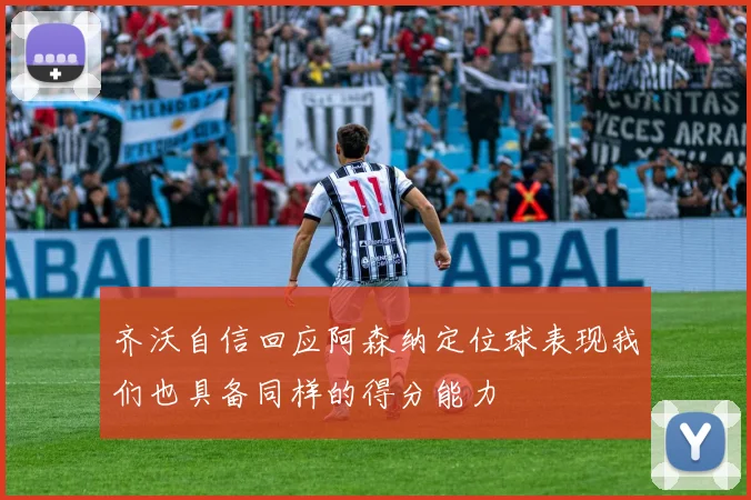 齐沃自信回应阿森纳定位球表现我们也具备同样的得分能力