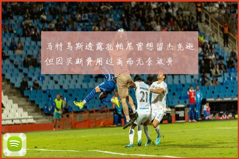 马特乌斯透露孔帕尼曾想留杰克逊但因买断费用过高而无奈放弃