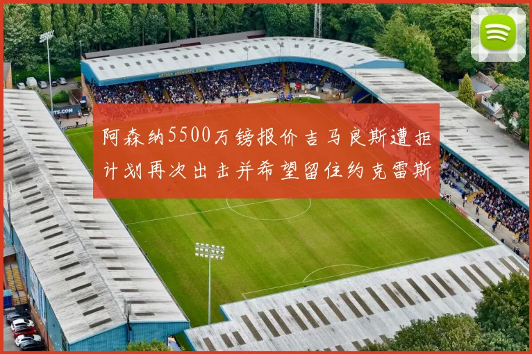 阿森纳5500万镑报价吉马良斯遭拒计划再次出击并希望留住约克雷斯
