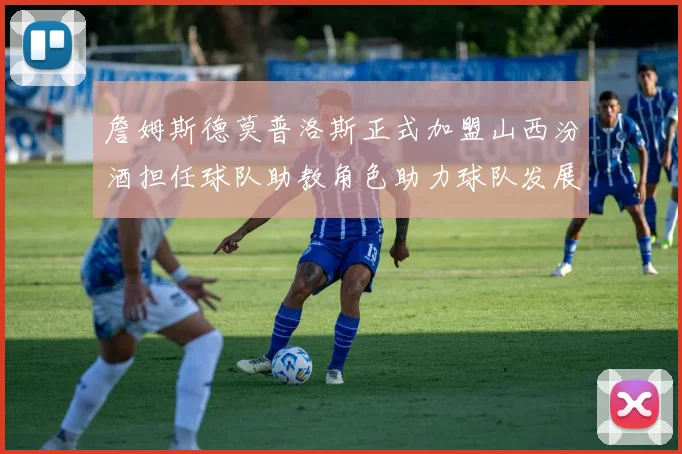 詹姆斯德莫普洛斯正式加盟山西汾酒担任球队助教角色助力球队发展