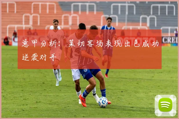 意甲分析：莱切客场表现出色成功逆袭对手