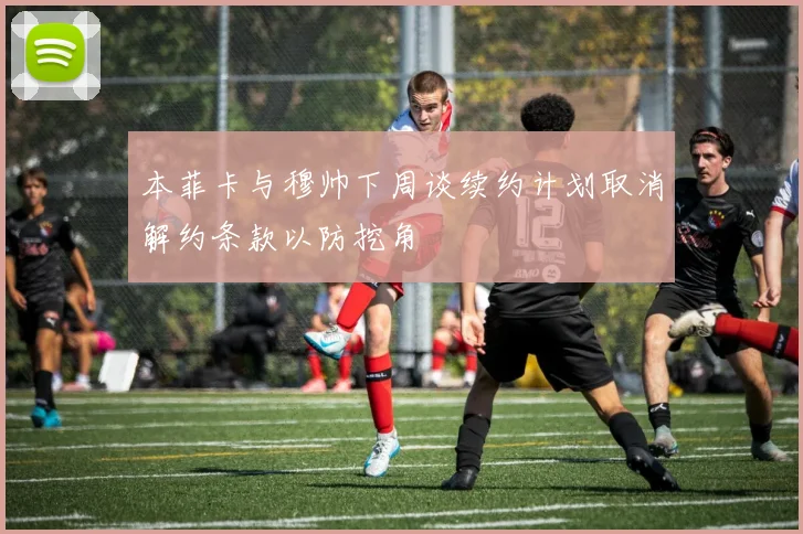 本菲卡与穆帅下周谈续约计划取消解约条款以防挖角