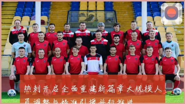 热刺开启全面重建新篇章大规模人员调整与精准引援并行推进